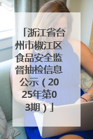 浙江省台州市椒江区食品安全监督抽检信息公示（2025年第03期）