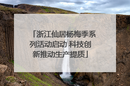 浙江仙居杨梅季系列活动启动 科技创新推动生产提质