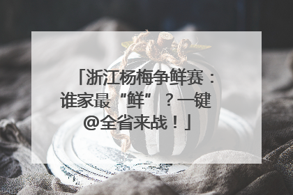 浙江杨梅争鲜赛：谁家最“鲜”？一键@全省来战！