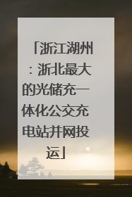 浙江湖州：浙北最大的光储充一体化公交充电站并网投运