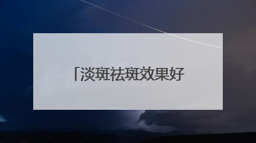 淡斑祛斑效果好，“斑花”逆袭素颜透亮女神肌