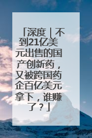 深度｜不到21亿美元出售的国产创新药，又被跨国药企百亿美元拿下，谁赚了？