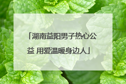 湖南益阳男子热心公益 用爱温暖身边人