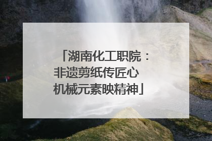 湖南化工职院：非遗剪纸传匠心 机械元素映精神