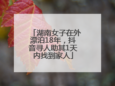 湖南女子在外漂泊18年，抖音寻人助其1天内找到家人
