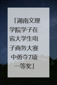 湖南文理学院学子在省大学生电子商务大赛中勇夺7项一等奖