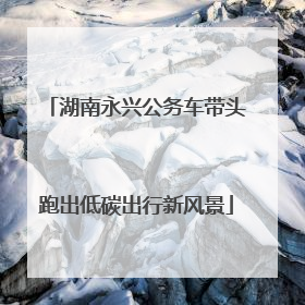 湖南永兴公务车带头跑出低碳出行新风景