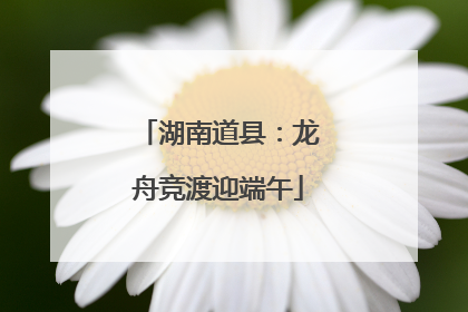 湖南道县：龙舟竞渡迎端午