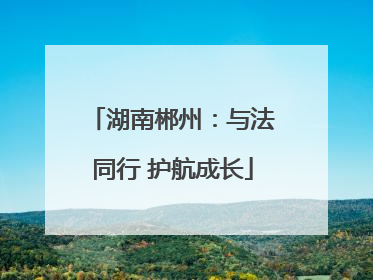 湖南郴州：与法同行 护航成长