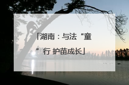 湖南：与法“童”行 护苗成长