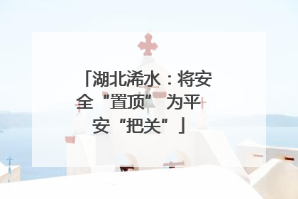 湖北浠水：将安全“置顶” 为平安“把关”