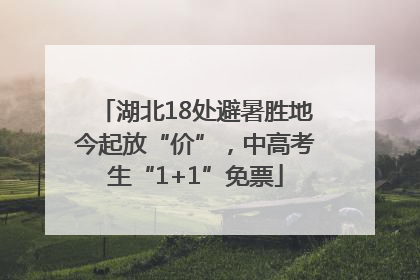 湖北18处避暑胜地今起放“价”，中高考生“1+1”免票