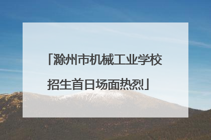 滁州市机械工业学校招生首日场面热烈