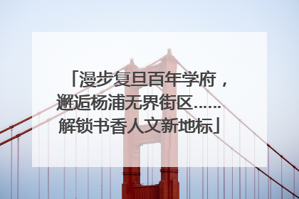 漫步复旦百年学府，邂逅杨浦无界街区……解锁书香人文新地标