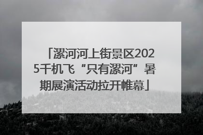 漯河河上街景区2025千机飞“只有漯河”暑期展演活动拉开帷幕