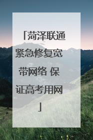 菏泽联通紧急修复宽带网络 保证高考用网