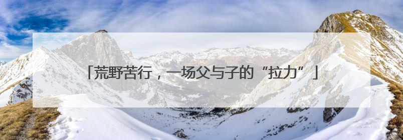 荒野苦行，一场父与子的“拉力”