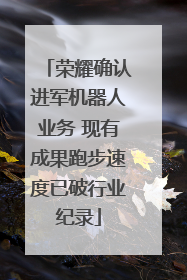 荣耀确认进军机器人业务 现有成果跑步速度已破行业纪录