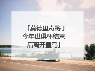 莫德里奇将于今年世俱杯结束后离开皇马