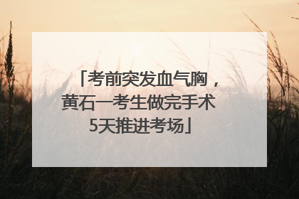 考前突发血气胸，黄石一考生做完手术5天推进考场