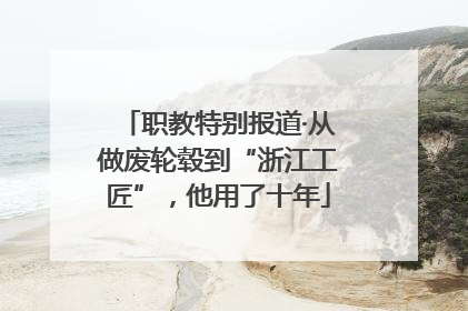 职教特别报道·从做废轮毂到“浙江工匠”，他用了十年