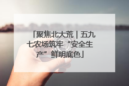 聚焦北大荒｜五九七农场筑牢“安全生产”鲜明底色