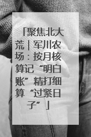 聚焦北大荒｜军川农场：按月核算记“明白账”精打细算“过紧日子”