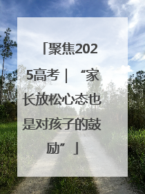 聚焦2025高考｜“家长放松心态也是对孩子的鼓励”