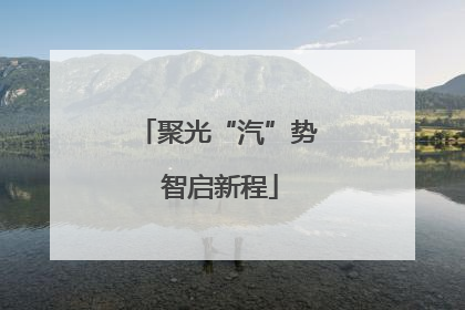 聚光“汽”势 智启新程