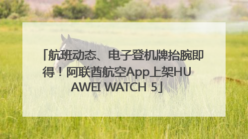 航班动态、电子登机牌抬腕即得！阿联酋航空App上架HUAWEI WATCH 5