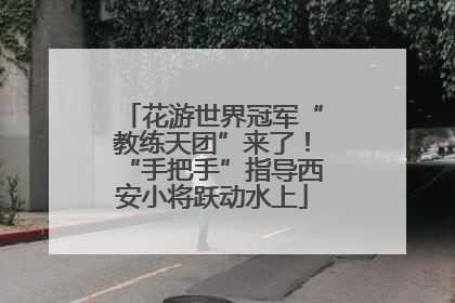 花游世界冠军“教练天团”来了！“手把手”指导西安小将跃动水上