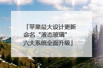 苹果最大设计更新命名“液态玻璃” 六大系统全面升级