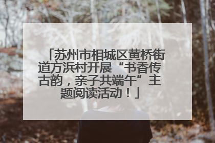 苏州市相城区黄桥街道方浜村开展“书香传古韵，亲子共端午”主题阅读活动！
