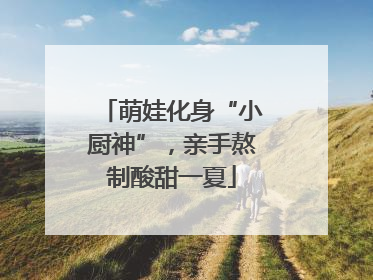 萌娃化身“小厨神”，亲手熬制酸甜一夏