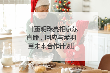 董明珠亮相京东直播，回应与孟羽童未来合作计划