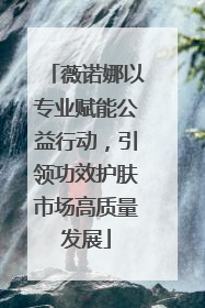 薇诺娜以专业赋能公益行动，引领功效护肤市场高质量发展