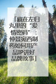 藏在左归丸里的“爱情密码”：仲景宛西制药如何用产品IP讲好品牌故事