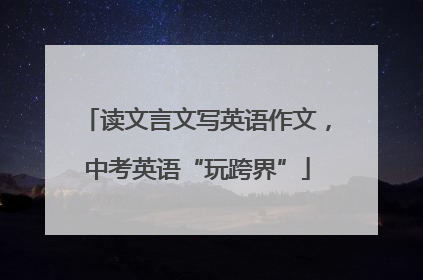 读文言文写英语作文，中考英语“玩跨界”