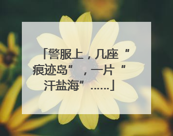 警服上，几座“痕迹岛”，一片“汗盐海”……