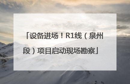 设备进场！R1线（泉州段）项目启动现场勘察