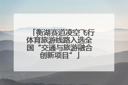 衡湖赛道凌空飞行体育旅游线路入选全国“交通与旅游融合创新项目”