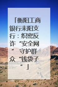 衡阳工商银行耒阳支行：织密反诈“安全网” 守护群众“钱袋子”