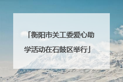 衡阳市关工委爱心助学活动在石鼓区举行