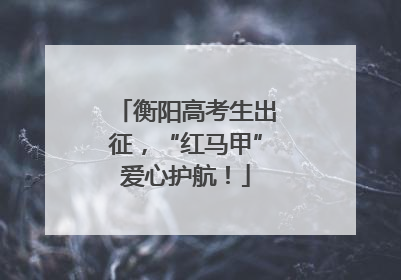 衡阳高考生出征，“红马甲”爱心护航！