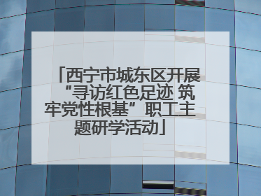 西宁市城东区开展“寻访红色足迹 筑牢党性根基”职工主题研学活动