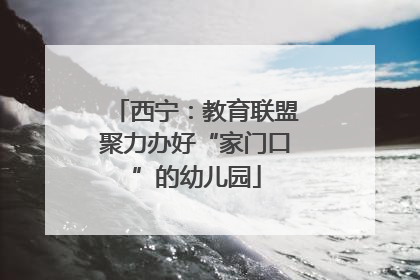 西宁：教育联盟聚力办好“家门口”的幼儿园