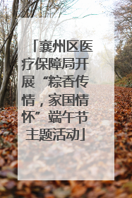 襄州区医疗保障局开展“粽香传情，家国情怀”端午节主题活动