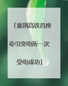 襄荆高铁首座牵引变电所一次受电成功