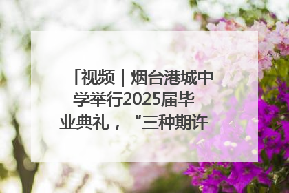 视频｜烟台港城中学举行2025届毕业典礼，“三种期许”照亮青春征途