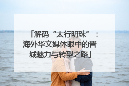 解码“太行明珠”：海外华文媒体眼中的晋城魅力与转型之路